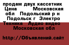 продам двух-кассетник › Цена ­ 850 - Московская обл., Подольский р-н, Подольск г. Электро-Техника » Аудио-видео   . Московская обл.